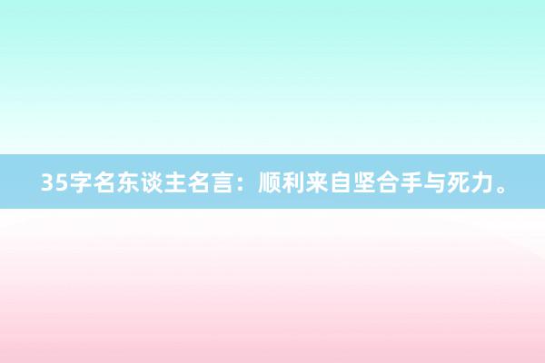 35字名东谈主名言:顺利来自坚合手与死力。